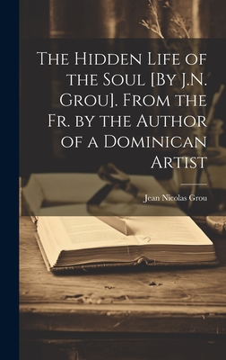 The Hidden Life of the Soul [By J.N. Grou]. From the Fr. by the Author of a Dominican Artist - Grou, Jean Nicolas