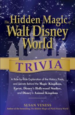 The Hidden Magic of Walt Disney World Trivia: A Ride-By-Ride Exploration of the History, Facts, and Secrets Behind the Magic Kingdom, Epcot, Disney's Hollywood Studios, and Disney's Animal Kingdom - Veness, Susan