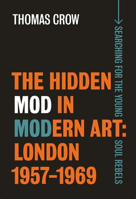 The Hidden Mod in Modern Art: London, 1957-1969 - Crow, Thomas