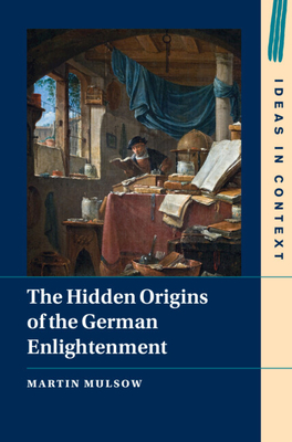 The Hidden Origins of the German Enlightenment - Mulsow, Martin, and Midelfort, H C Erik (Translated by)