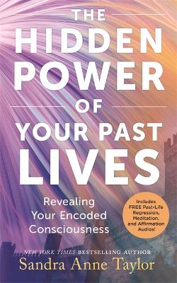 The Hidden Power of Your Past Lives: Revealing Your Encoded Consciousness - Taylor, Sandra Anne