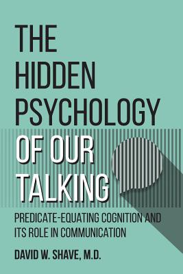 The Hidden Psychology of Our Talking: Predicate-Equating Cognition and its Role in Communication - Shave, David W