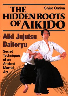 The Hidden Roots of Aikido: Aiki Jujutsu Daitoryu - Omiya, Shiro