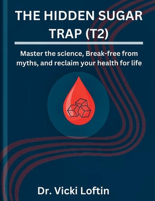 The Hidden Sugar Trap (T2): Master the science, Break-free from myths, and reclaim your health for life - Loftin, Vicki, Dr.