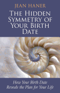 The Hidden Symmetry of Your Birth Date: How Your Birth Date Reveals the Plan for Your Life