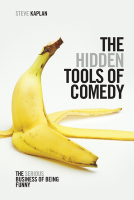 The Hidden Tools of Comedy: The Serious Business of Being Funny - Kaplan, Steve