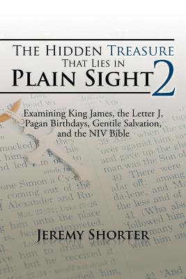 The Hidden Treasure That Lies in Plain Sight 2: Examining King James, the Letter J, Pagan Birthdays, Gentile Salvation, and the NIV Bible - Shorter, Jeremy