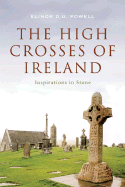 The High Crosses of Ireland: Inspriations in Stone - Powell, Elinor D U, and Harbison, Peter (Foreword by)