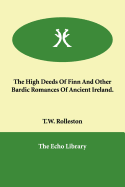 The High Deeds Of Finn And Other Bardic Romances Of Ancient Ireland.