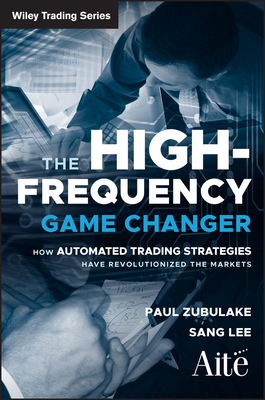 The High Frequency Game Changer: How Automated Trading Strategies Have Revolutionized the Markets - Zubulake, Paul, and Lee, Sang