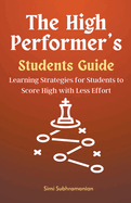 The High Performer's Students Guide: Learning Strategies for Students to Score High with Less Effort