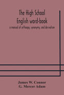 The high school English word-book: a manual of orthoepy, synonymy, and derivation