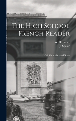 The High School French Reader [microform]: With Vocabulary and Notes - Fraser, W H (William Henry) 1853-1 (Creator), and Squair, J (John) 1850-1928 (Creator)