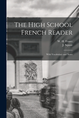 The High School French Reader [microform]: With Vocabulary and Notes - Fraser, W H (William Henry) 1853-1 (Creator), and Squair, J (John) 1850-1928 (Creator)