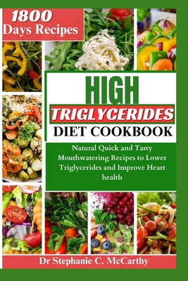 The High Triglycerides Diet Cookbook: Natural Quick and Tasty Mouthwatering Recipes to Lower Triglycerides and Improve Heart Health - McCarthy, Stephanie C, Dr.
