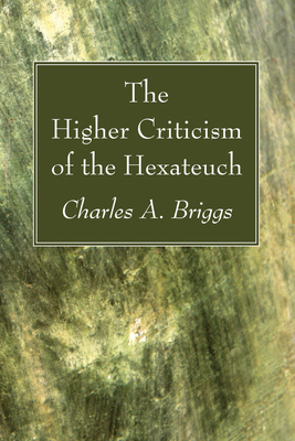 The Higher Criticism of the Hexateuch - Briggs, Charles a