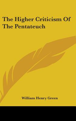 The Higher Criticism Of The Pentateuch - Green, William Henry