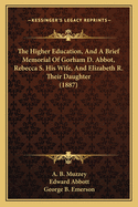 The Higher Education, and a Brief Memorial of Gorham D. Abbot, Rebecca S. His Wife, and Elizabeth R. Their Daughter (1887)