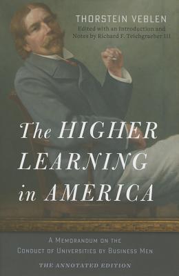 The Higher Learning in America: The Annotated Edition: A Memorandum on the Conduct of Universities by Business Men - Veblen, Thorstein, and Teichgraeber, Richard F (Editor)