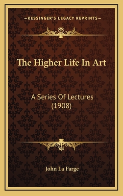 The Higher Life in Art: A Series of Lectures (1908) - La Farge, John, Professor