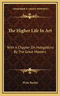 The Higher Life in Art: With a Chapter on Hobgoblins by the Great Masters