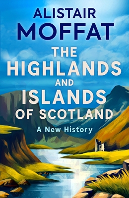 The Highlands and Islands of Scotland: A New History - Moffat, Alistair
