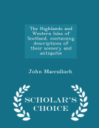 The Highlands and Western Isles of Scotland, Containing Descriptions of Their Scenery and Antiquitie - Scholar's Choice Edition