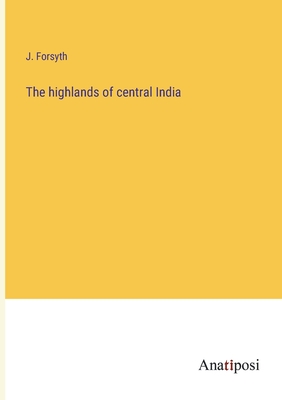 The highlands of central India - Forsyth, J