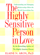 The Highly Sensitive Person in Love: How Your Relationships Can Thrive When the World Overwhelms You - Aron, Elaine N, Ph.D.