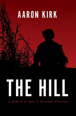 The Hill: A Memoir of War in Helmand Province - Kirk, Aaron