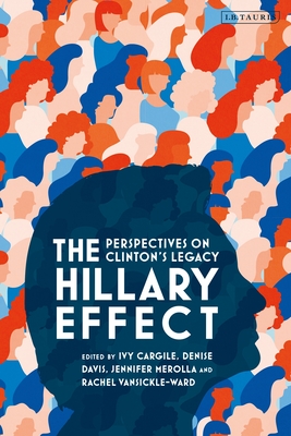 The Hillary Effect: Perspectives on Clinton's Legacy - Cargile, Ivy A M (Editor), and Davis, Denise S (Editor), and Merolla, Jennifer L (Editor)
