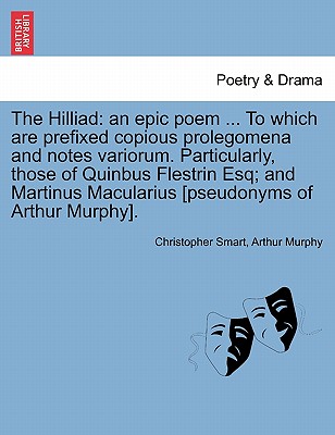 The Hilliad: An Epic Poem ... to Which Are Prefixed Copious Prolegomena and Notes Variorum. Particularly, Those of Quinbus Flestrin Esq; And Martinus Macularius [Pseudonyms of Arthur Murphy]. - Smart, Christopher, and Murphy, Arthur