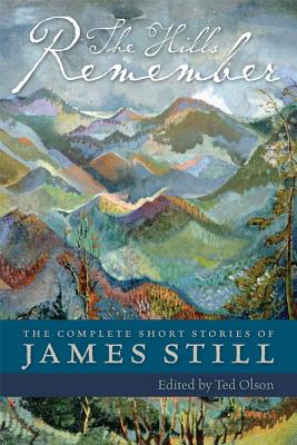 The Hills Remember: The Complete Short Stories of James Still - Still, James, and Olson, Ted (Editor)