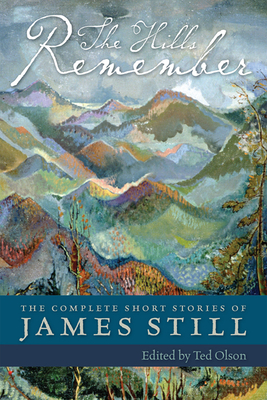 The Hills Remember: The Complete Short Stories of James Still - Still, James, and Olson, Ted (Editor)