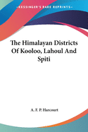 The Himalayan Districts Of Kooloo, Lahoul And Spiti