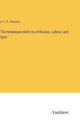 The himalayan districts of Kooloo, Lahoul, and Spiti