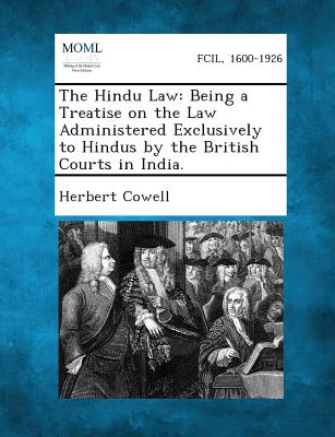 The Hindu Law: Being a Treatise on the Law Administered Exclusively to Hindus by the British Courts in India. - Cowell, Herbert