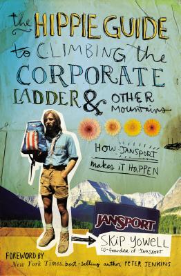 The Hippie Guide to Climbing the Corporate Ladder and Other Mountains: How Jansport Makes It Happen - Yowell, Skip