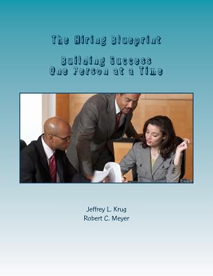 The Hiring Blueprint: Building Success One Person at a Time - Meyer, Robert C, and Krug, Jeffrey L