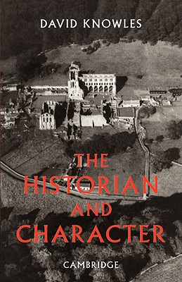 The Historian and Character: And Other Essays - Knowles, Dom David