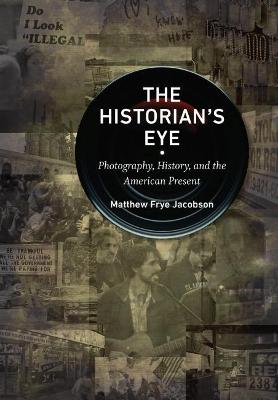 The Historian's Eye: Photography, History, and the American Present - Jacobson, Matthew Frye