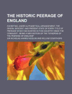 The Historic Peerage of England; Exhibiting, Under Alphabetical Arrangement, the Origin, Descent, and Present State of Every Title of Peerage Which Has Existed in This Country Since the Conquest; Being a New Edition of the Synopsis of the Peerage of... - Nicolas, Nicholas Harris, Sir