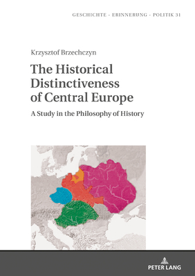 The Historical Distinctiveness of Central Europe: A Study in the Philosophy of History - Wolff-Pow ska, Anna, and Naszkowska, Klara (Translated by), and Brzechczyn, Krzysztof