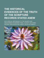 The Historical Evidences of the Truth of the Scripture Records Stated Anew: With Special Reference to the Doubts and Discoveries of Modern Times, from the London Edition, with the Notes Translated - Rawlinson, George