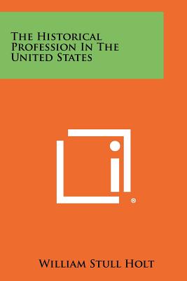 The Historical Profession in the United States - Holt, William Stull