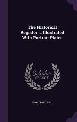 The Historical Register ... Illustrated with Portrait Plates - Hill, Edwin Charles