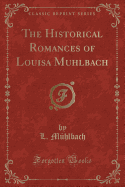 The Historical Romances of Louisa Muhlbach (Classic Reprint)