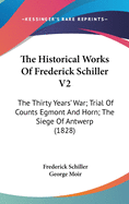 The Historical Works of Frederick Schiller V2: The Thirty Years' War; Trial of Counts Egmont and Horn; The Siege of Antwerp (1828)