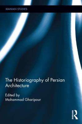 The Historiography of Persian Architecture - Gharipour, Mohammad (Editor)