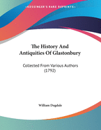 The History And Antiquities Of Glastonbury: Collected From Various Authors (1792)